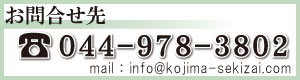 お問合せ先　044-978-3802　mail：info@kojima-sekizai.com